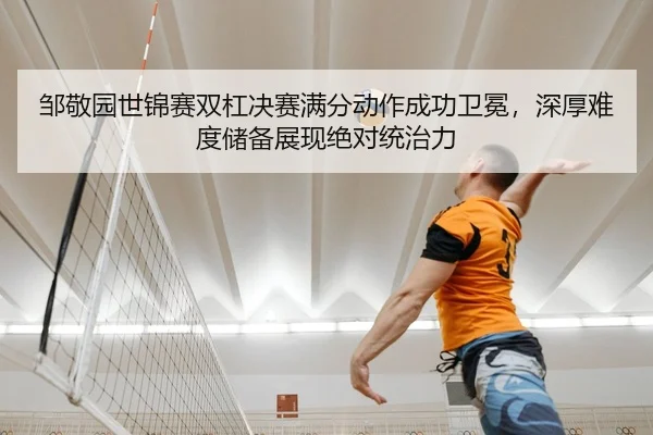 邹敬园世锦赛双杠决赛满分动作成功卫冕，深厚难度储备展现绝对统治力